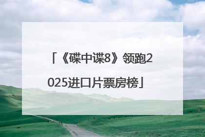《碟中谍8》领跑2025进口片票房榜