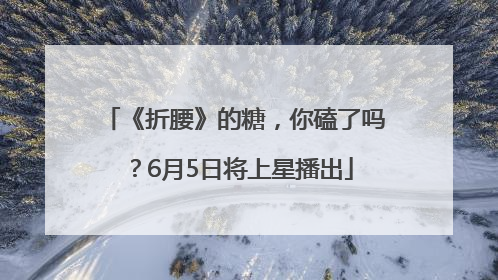 《折腰》的糖，你磕了吗？6月5日将上星播出