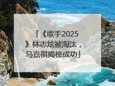 《歌手2025》林志炫被淘汰，马嘉祺揭榜成功
