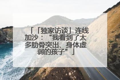 「独家访谈」连线加沙：“我看到了太多肋骨突出、身体虚弱的孩子”