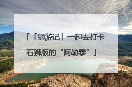 「狮游记」一起去打卡石狮版的“阿勒泰”