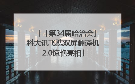 「第34届哈洽会」科大讯飞携双屏翻译机2.0惊艳亮相