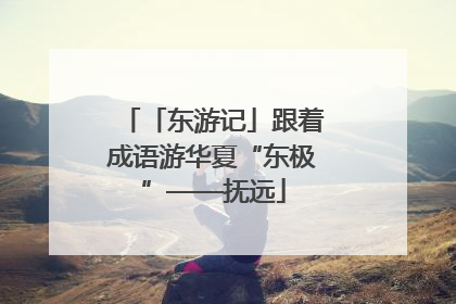 「东游记」跟着成语游华夏“东极”——抚远