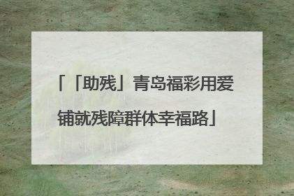 「助残」青岛福彩用爱铺就残障群体幸福路