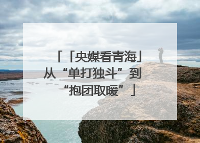 「央媒看青海」从“单打独斗”到“抱团取暖”