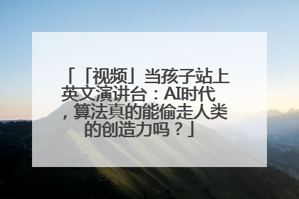 「视频」当孩子站上英文演讲台：AI时代，算法真的能偷走人类的创造力吗？