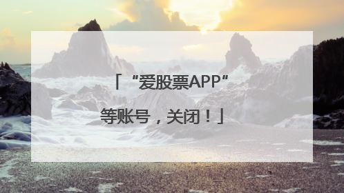 “爱股票APP”等账号，关闭！