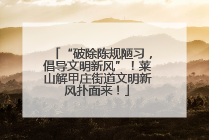 “破除陈规陋习，倡导文明新风”！莱山解甲庄街道文明新风扑面来！