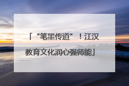 “笔墨传道”！江汉教育文化润心强师能