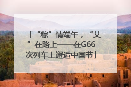 “粽”情端午，“艾”在路上——在G66次列车上邂逅中国节