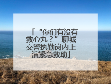 “你们有没有救心丸？”聊城交警执勤岗内上演紧急救助