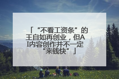 “不看工资条”的王自如再创业，但AI内容创作并不一定“来钱快”