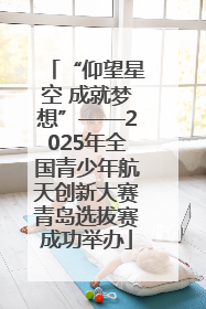 “仰望星空 成就梦想”——2025年全国青少年航天创新大赛青岛选拔赛成功举办