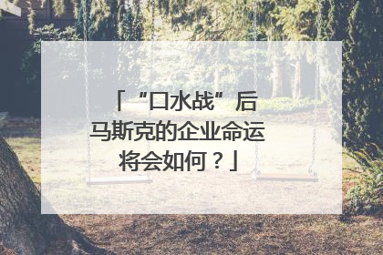 “口水战”后 马斯克的企业命运将会如何？