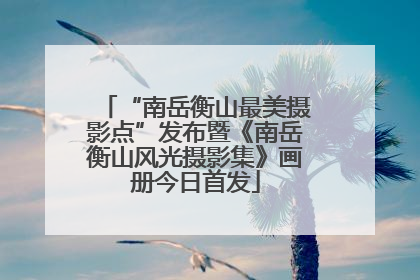 “南岳衡山最美摄影点”发布暨《南岳衡山风光摄影集》画册今日首发