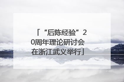 “后陈经验”20周年理论研讨会在浙江武义举行