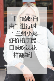 “嗦虾自由”进行时：兰州小龙虾价格亲民口味吃法花样翻新