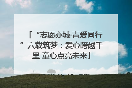 “志愿亦城·青爱同行”六载筑梦：爱心跨越千里 童心点亮未来