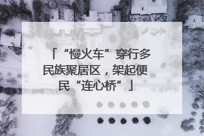 “慢火车”穿行多民族聚居区，架起便民“连心桥”