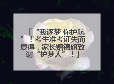 “我逐梦 你护航”！考生准考证失而复得，家长赠锦旗致谢“护梦人”！