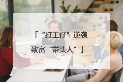 “打工仔”逆袭致富“带头人”
