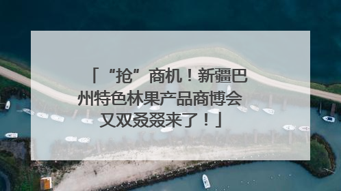 “抢”商机！新疆巴州特色林果产品商博会又双叒叕来了！