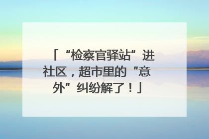 “检察官驿站”进社区，超市里的“意外”纠纷解了！