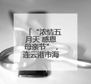 “浓情五月天 感恩母亲节”，连云港市海州区新海街道用爱编织温馨时光