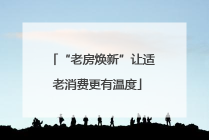 “老房焕新”让适老消费更有温度