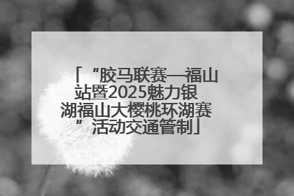 “胶马联赛—福山站暨2025魅力银湖福山大樱桃环湖赛”活动交通管制