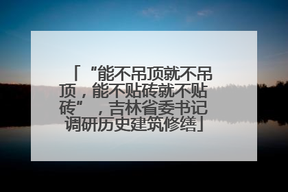 “能不吊顶就不吊顶，能不贴砖就不贴砖”，吉林省委书记调研历史建筑修缮