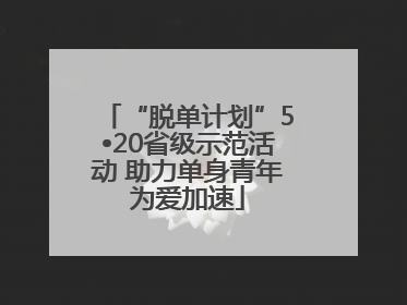“脱单计划”5•20省级示范活动 助力单身青年为爱加速