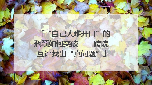 “自己人难开口”的瓶颈如何突破——跨院互评找出“真问题”