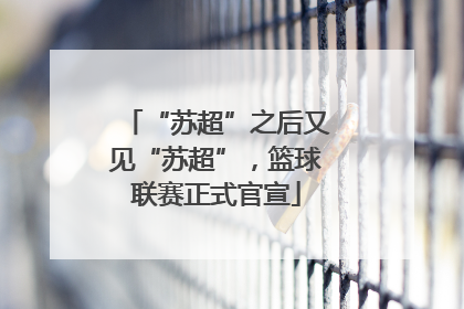 “苏超”之后又见“苏超”，篮球联赛正式官宣