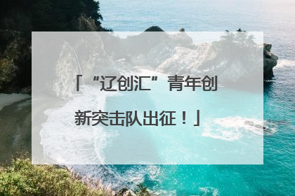“辽创汇”青年创新突击队出征！