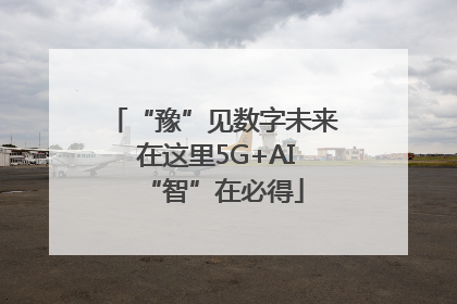 “豫”见数字未来 在这里5G+AI“智”在必得