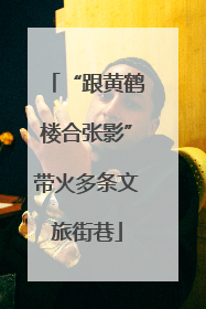 “跟黄鹤楼合张影”带火多条文旅街巷