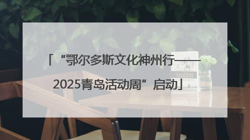 “鄂尔多斯文化神州行——2025青岛活动周”启动