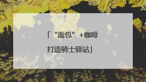 “面包”+咖啡 打造骑士驿站