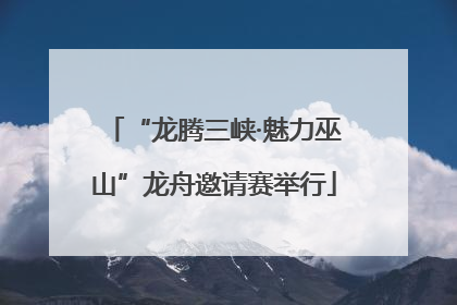 “龙腾三峡·魅力巫山”龙舟邀请赛举行