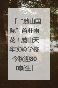 “麓山国际”首驻雨花！麓山天华实验学校今秋迎800新生