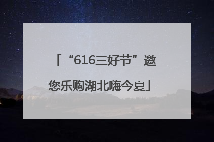 “616三好节”邀您乐购湖北嗨今夏