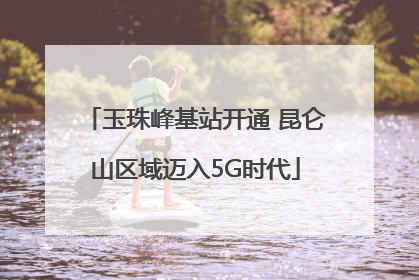 玉珠峰基站开通 昆仑山区域迈入5G时代