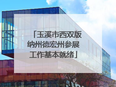 玉溪市西双版纳州德宏州参展工作基本就绪