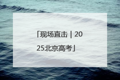 现场直击｜2025北京高考