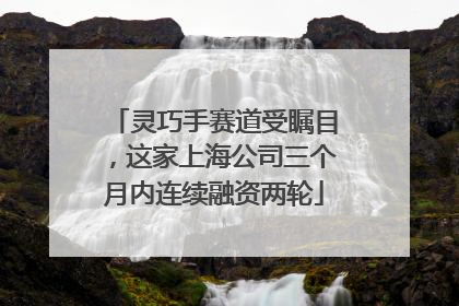 灵巧手赛道受瞩目，这家上海公司三个月内连续融资两轮