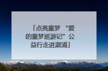 点亮童梦 “爱的童梦巡游记”公益行走进溆浦