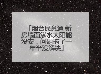 烟台民意通 新房墙面渗水太阳能没安，问题拖了一年半没解决
