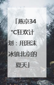 燕京34°C狂欢计划：用泡沫冰镇北京的夏天