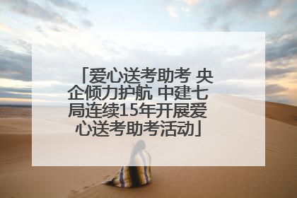 爱心送考助考 央企倾力护航 中建七局连续15年开展爱心送考助考活动